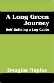 A Long Green Journey Self Building A Log Cabin Douglas Maples
