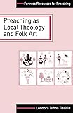 Preaching as Local Theology and Folk Art (Fortress Resources for Preaching) by Leonora Tubbs Tisdale, Lenora Tubbs Tisdale
