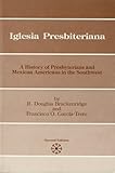Iglesia Presbiteriana: A History of Presbyterians and Mexican Americans in the Southwest (Presbyteri by