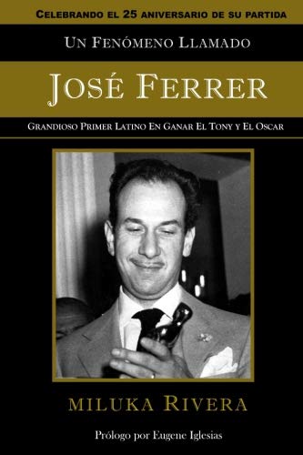 Un Fenómeno Llamado Jose Ferrer: Grandioso Primer Actor Latino en Ganar el Tony y el Oscar (Spanish by Miluka Rivera