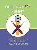 Quilting Isn't Funny: a collection of threadful humor by Megan Dougherty