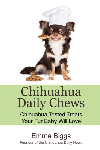 Chihuahua Daily Chews: Chihuahua Tested Treats Your Fur Baby Will Love! by Emma Biggs