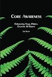 Core Awareness: Enhancing Yoga, Pilates, Exercise & Dance by Liz Koch