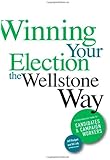 Winning Your Election the Wellstone Way: A Comprehensive Guide for Candidates and Campaign Workers