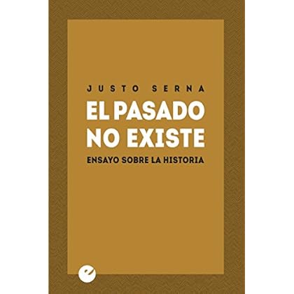 El pasado no existe: Ensayo sobre la Historia