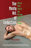 The Manly Art of Seduction, How to Meet, Talk to, and Become Intimate with Anyone