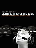 Listening through the Noise: The Aesthetics of Experimental Electronic Music