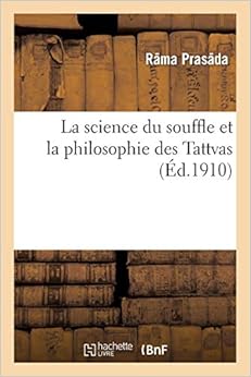 La science du souffle et la philosophie des Tattvas : traduit du sanscrit, avec une introduction: et des essais explicatifs sur les forces subtiles de la nature La science du souffle et la philosophie des Tattvas : traduit du sanscrit, avec une introduction: et des essais explicatifs sur les forces subtiles de la nature