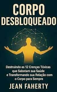 Livro Corpo Desbloqueado: Destruindo As 12 Crenças Tóxicas Que Sabotam Sua Saúde E Transformando Sua Relação Com O Corpo Para Sempre