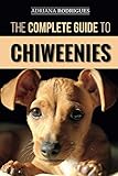 The Complete Guide to Chiweenies: Finding, Training, Caring for and Loving your Chihuahua Dachshund by Adriana Rodrigues