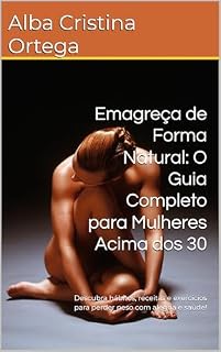 Livro Emagreça de Forma Natural: O Guia Completo para Mulheres Acima dos 30: Descubra hábitos, receitas e exercícios para perder peso com alegria e saúde!