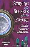 Scrying the Secrets of the Future: How to Use Crystal Ball, Fire, Wax, Mirrors, Shadows, and Spirit by Cassandra Eason