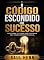 Livro O Código Escondido do Sucesso: Descubra a Chave Que Destrava Seu Verdadeiro Potencial