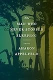 The Man Who Never Stopped Sleeping: A Novel by Aharon Appelfeld