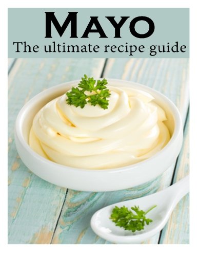 Mayo :The Ultimate Recipe Guide