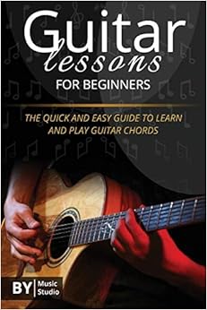 Guitar Lessons For Beginners: The Quick And Easy Guide To Learn And Play Guitar Chords
