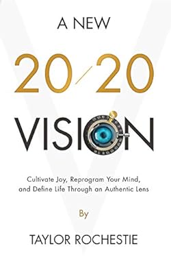 A New 20/20 Vision: Cultivate Joy, Reprogram Your Mind, and Define Life Through an Authentic Lens