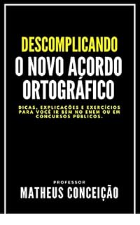 DESCOMPLICANDO O NOVO ACORDO ORTOGRÀFICO: Dicas, macetes e exercícios para você ir bem no Enem ou em concursos públicos (NÃO ERRE MAIS)