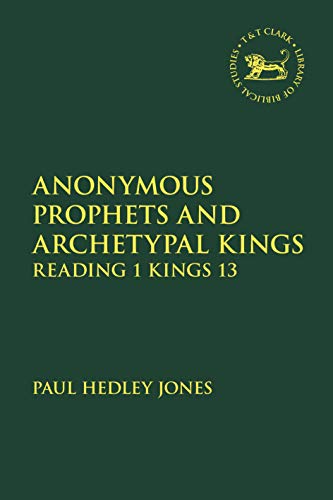 Anonymous Prophets and Archetypal Kings: Reading 1 Kings 13 (The Library of Heb…