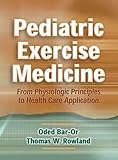 Pediatric Exercise Medicine: From Physiologic Principles to Health Care Application by 