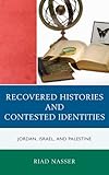 Recovered Histories and Contested Identities : Jordan, Israel, and Palestine, Nasser, Riad, 0739146602