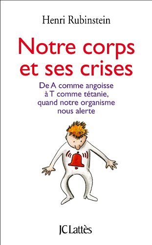 Notre corps et ses crises: de A comme angoisse à T comme tétanie, comprendre et surmonter toutes les crises