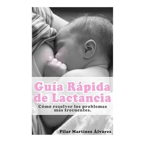 Guia Rapida de Lactancia: Como resolver los Problemas mas Frecuentes (Spanish Edition)