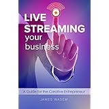 Live Streaming Your Business: A Guide for the Creative Entrepreneur