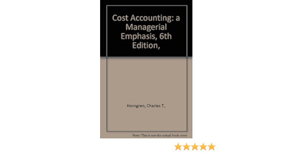 Cost Accounting A Managerial Emphasis 6th Edition Horngren Charles T Amazon Com Books