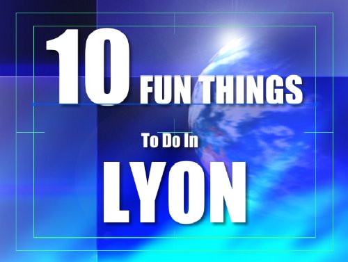 TEN FUN THINGS TO DO IN LYON