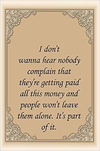 I Don T Wanna Hear Nobody Complain That They Re Getting Paid All This Money And People Won T Leave Them Alone It S Part Of It Quotes About Life 6 9 110 Pages For Gifts