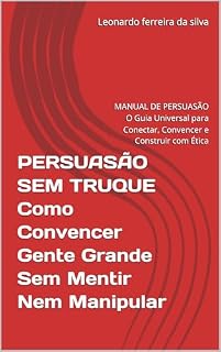Livro PERSUASÃO SEM TRUQUE Como Convencer Gente Grande Sem Mentir Nem Manipular: MANUAL DE PERSUASÃO O Guia Universal para Conectar, Convencer e Construir com Ética (Padroes Livro 1)