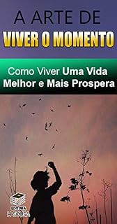 Livro A Arte de Viver o Momento: Como Viver Uma Vida Melhor e Mais Prospera