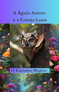 Livro A águia Aurora e a coruja Luna: O encontro das asas. ("Aventuras de Aurora e Luna: As Criaturas da Floresta Encantada" Livro 1)