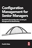 Configuration Management for Senior Managers: Essential Product Configuration and Lifecycle Management for Manufacturing