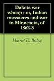 Dakota war whoop : or, Indian massacres and war in Minnesota, of 1862-3