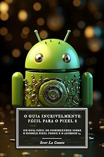 Livro O Guia Incrivelmente Fácil Para O Pixel 8: Um Guia Fácil De Compreender Sobre O Google Pixel Phone E O Android 14