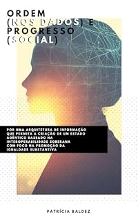 Livro Ordem (nos dados) e Progresso (Social): POR UMA ARQUITETURA DE INFORMAÇÃO PARA UM ESTADO AGÊNTICO BASEADO NA INTEROPERABILIDADE SOBERANA COM FOCO NA PROMOÇÃO DA IGUALDADE SUBSTANTIVA