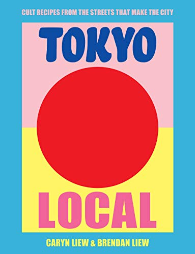 Tokyo Local: Cult Recipes From the Street that Make the City by Caryn Liew, Brendan Liew