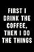 First I Drink The Coffee, Then I Do The Things: Journal, Notebook, Diary, 6