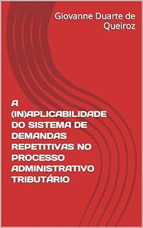 Livro A (IN)APLICABILIDADE DO SISTEMA DE DEMANDAS REPETITIVAS NO PROCESSO ADMINISTRATIVO TRIBUTÁRIO