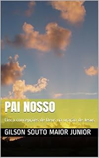 Pai Nosso: Cinco concepções de Deus na oração de Jesus