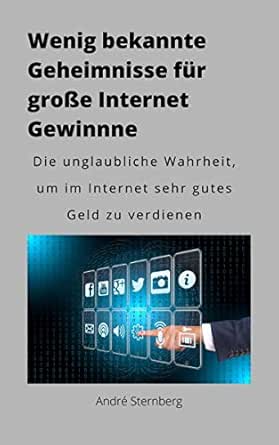 Amazon Com Wenig Bekannte Geheimnisse Fur Grosse Internet Gewinne Die Unglaubliche Wahrheit Um Im Internet Sehr Viel Geld Zu Verdienen German Edition Ebook Sternberg Andre Kindle Store