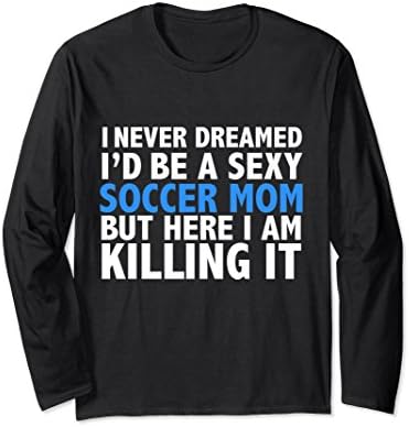 Unisex Never Dreamed I'd be a Sexy Soccer Mom Long Sleeve T-shirt Medium Black
