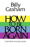 How To Be Born Again by Billy Graham