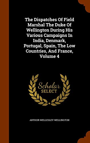 The Dispatches Of Field Marshal The Duke Of Wellington During His Various Campaigns In India, Denmar by Arthur Wellesley Wellington