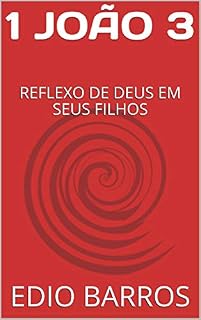Livro 1 JOÃO 3: REFLEXO DE DEUS EM SEUS FILHOS (EPISTOLAS JOANINAS)