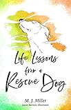 Life Lessons from a Rescue Dog by M. J. Miller, Jason Barnett