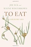 To Eat: A Country Life by Joe Eck, Wayne Winterrowd
