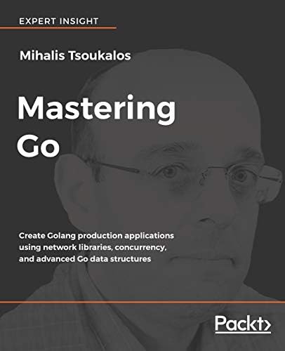 Mastering Go: Create Golang production applications using network libraries, concurrency, and advanced Go data structures